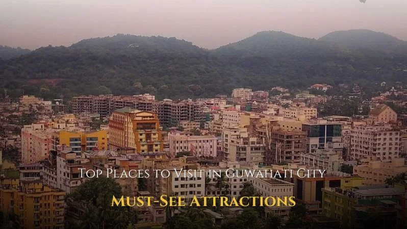 Places to Visit in Guwahati City – Explore the Gateway to Northeast India